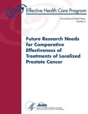 Future Research Needs for Comparative Effectiveness of Treatments of Localized Prostate Cancer de U. S. Department of Heal Human Services