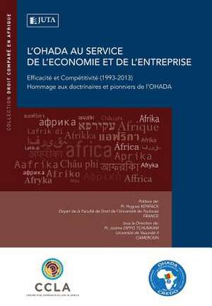 L'Ohada Au Service de L'Economie Et de L'Entreprise: Efficacite Et Competitivite (1993-2013) Hommage Aux Doctrinaires Et Pionniers de L'Ohada de Hugues Kenfack