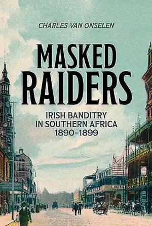 Masked Raiders: Irish Banditry in Southern Africa, 1890-1899 de Charles Van Onselen