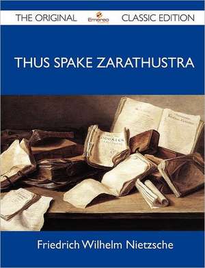 Thus Spake Zarathustra - The Original Classic Edition de Friedrich Wilhelm Nietzsche