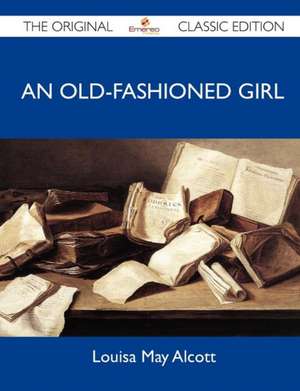 An Old-Fashioned Girl - The Original Classic Edition de Louisa May Alcott