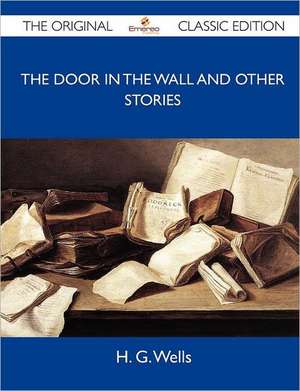 The Door in the Wall and Other Stories - The Original Classic Edition de H. G. Wells