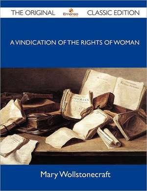 A Vindication of the Rights of Woman - The Original Classic Edition de Mary Wollstonecraft