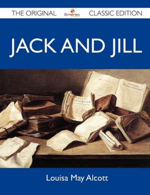 Jack and Jill - The Original Classic Edition de Louisa May Alcott