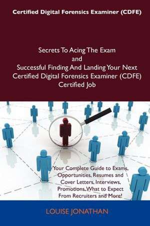 Certified Digital Forensics Examiner (Cdfe) Secrets to Acing the Exam and Successful Finding and Landing Your Next Certified Digital Forensics Examine de Louise Jonathan