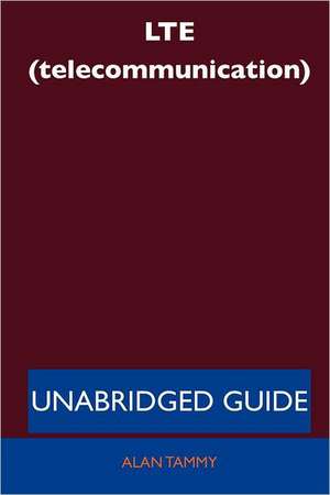 Lte (Telecommunication) - Unabridged Guide de Alan Tammy