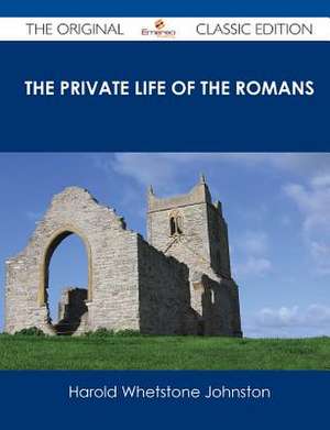 The Private Life of the Romans - The Original Classic Edition de Harold Whetstone Johnston