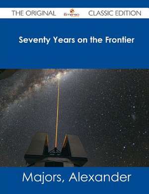 Seventy Years on the Frontier - The Original Classic Edition de Alexander Majors