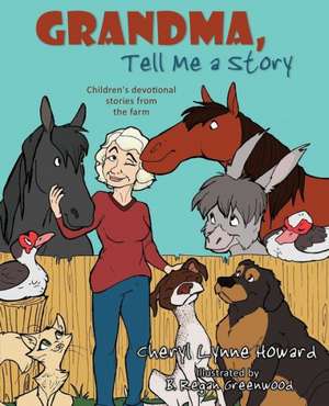 Grandma, Tell Me a Story: Children's Devotional Stories from the Farm de Cheryl Lynne Howard