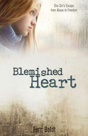 Blemished Heart: One Girl's Escape from Abuse to Freedom de Fern Boldt