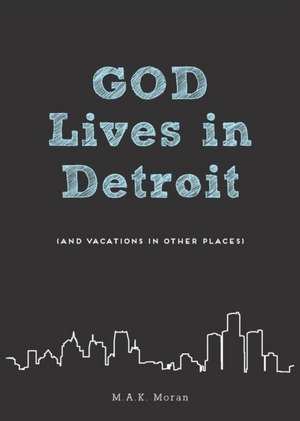 God Lives in Detroit (and Vacations in Other Places) de M. a. K. Moran