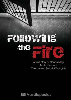 Following the Fire: A True Story of Conquering Addiction and Overcoming Suicidal Thoughts de Bill Vassilopoulos