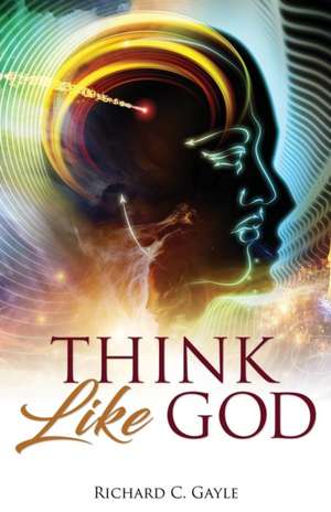 Think Like God de Richard C. Gayle