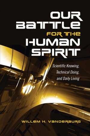 Our Battle for the Human Spirit: Scientific Knowing, Technical Doing, and Daily Living de Willem H. Vanderburg