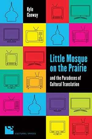 Little Mosque on the Prairie and the Paradoxes of Cultural Translation de Kyle Conway