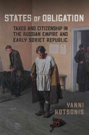 States of Obligation: Taxes and Citizenship in the Russian Empire and Early Soviet Republic de Yanni Kotsonis