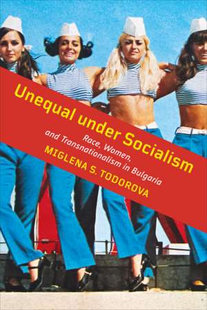 Unequal Under Socialism de Miglena S Todorova