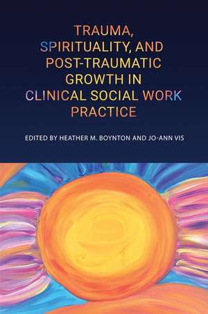 Trauma, Spirituality, and Posttraumatic Growth in Clinical Social Work Practice de Heather M Boynton