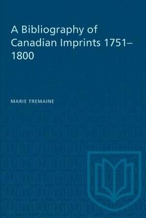 BIBLIOGRAPHY CANADIAN IMPRINTS 1751-18P de Marie Tremaine