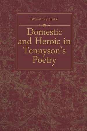 Domestic and Heroic in Tennyson's Poetry de Donald S. Hair