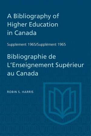 Supplement 1965 to a Bibliography of Higher Education in Canada / Suppl'ment 1965 de Bibliographie de L'Enseighnement Sup'rieur Au Canada de Harris, Robin S.