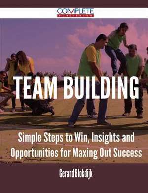 Team Building - Simple Steps to Win, Insights and Opportunities for Maxing Out Success de Gerard Blokdijk