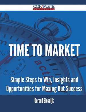 Time to Market - Simple Steps to Win, Insights and Opportunities for Maxing Out Success de Gerard Blokdijk