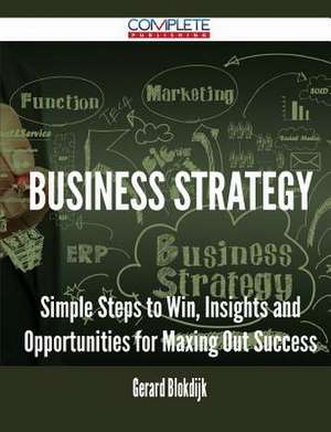 Business Strategy - Simple Steps to Win, Insights and Opportunities for Maxing Out Success de Gerard Blokdijk