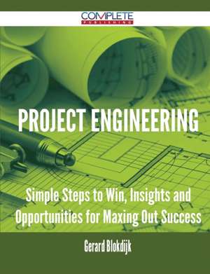 Project Engineering - Simple Steps to Win, Insights and Opportunities for Maxing Out Success de Gerard Blokdijk