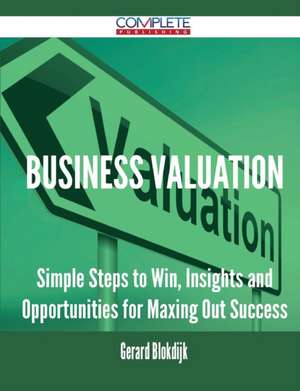 Business Valuation - Simple Steps to Win, Insights and Opportunities for Maxing Out Success de Gerard Blokdijk