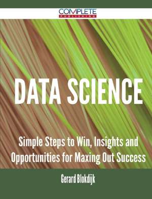 Data Science - Simple Steps to Win, Insights and Opportunities for Maxing Out Success de Gerard Blokdijk