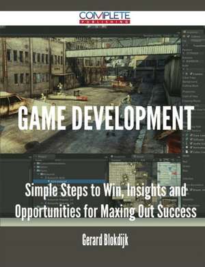 Game Development - Simple Steps to Win, Insights and Opportunities for Maxing Out Success de Gerard Blokdijk