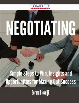 Negotiating - Simple Steps to Win, Insights and Opportunities for Maxing Out Success de Gerard Blokdijk