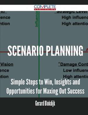 Scenario Planning - Simple Steps to Win, Insights and Opportunities for Maxing Out Success de Gerard Blokdijk