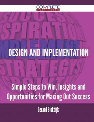 Design and Implementation - Simple Steps to Win, Insights and Opportunities for Maxing Out Success de Gerard Blokdijk