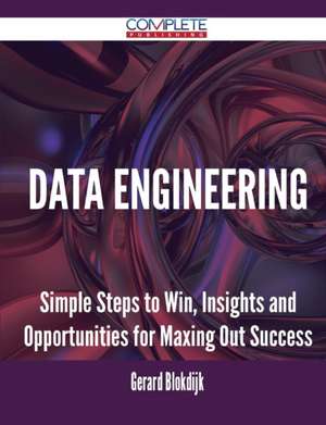 Data Engineering - Simple Steps to Win, Insights and Opportunities for Maxing Out Success de Gerard Blokdijk