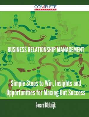 Business Relationship Management - Simple Steps to Win, Insights and Opportunities for Maxing Out Success de Gerard Blokdijk