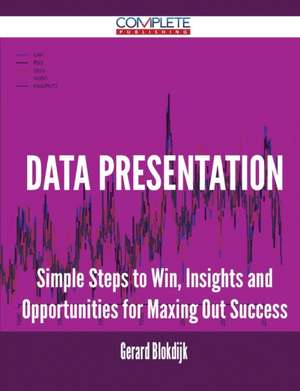 Data Presentation - Simple Steps to Win, Insights and Opportunities for Maxing Out Success de Gerard Blokdijk