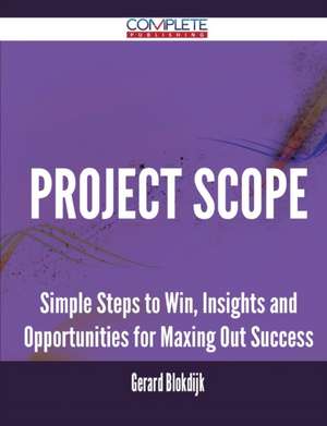 Project Scope - Simple Steps to Win, Insights and Opportunities for Maxing Out Success de Gerard Blokdijk