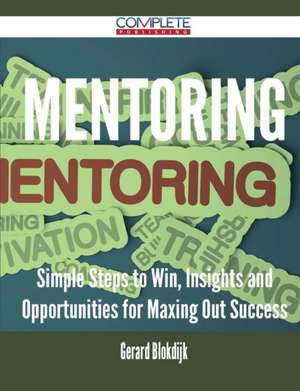 Mentoring - Simple Steps to Win, Insights and Opportunities for Maxing Out Success de Gerard Blokdijk