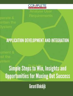 Application Development and Integration - Simple Steps to Win, Insights and Opportunities for Maxing Out Success de Gerard Blokdijk