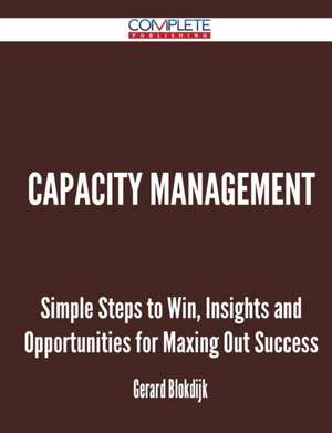 Capacity Management - Simple Steps to Win, Insights and Opportunities for Maxing Out Success de Gerard Blokdijk