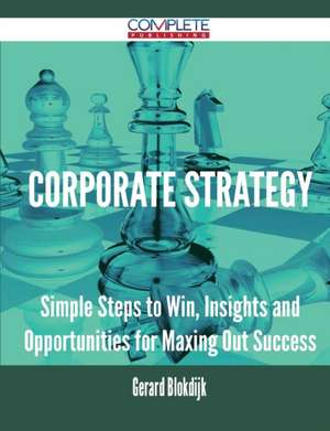 Corporate Strategy - Simple Steps to Win, Insights and Opportunities for Maxing Out Success de Gerard Blokdijk