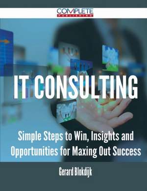 It Consulting - Simple Steps to Win, Insights and Opportunities for Maxing Out Success de Gerard Blokdijk