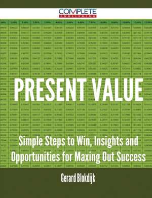 Present Value - Simple Steps to Win, Insights and Opportunities for Maxing Out Success de Gerard Blokdijk