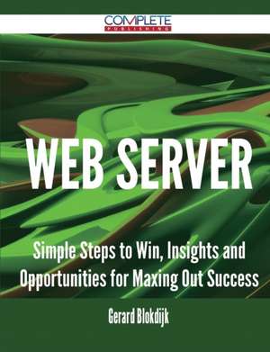 Web Server - Simple Steps to Win, Insights and Opportunities for Maxing Out Success de Gerard Blokdijk