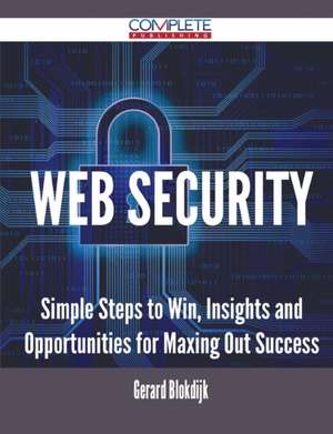 Web Security - Simple Steps to Win, Insights and Opportunities for Maxing Out Success de Gerard Blokdijk