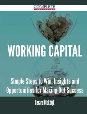 Working Capital - Simple Steps to Win, Insights and Opportunities for Maxing Out Success de Gerard Blokdijk