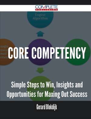 Core Competency - Simple Steps to Win, Insights and Opportunities for Maxing Out Success de Gerard Blokdijk