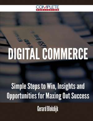 Digital Commerce - Simple Steps to Win, Insights and Opportunities for Maxing Out Success de Gerard Blokdijk